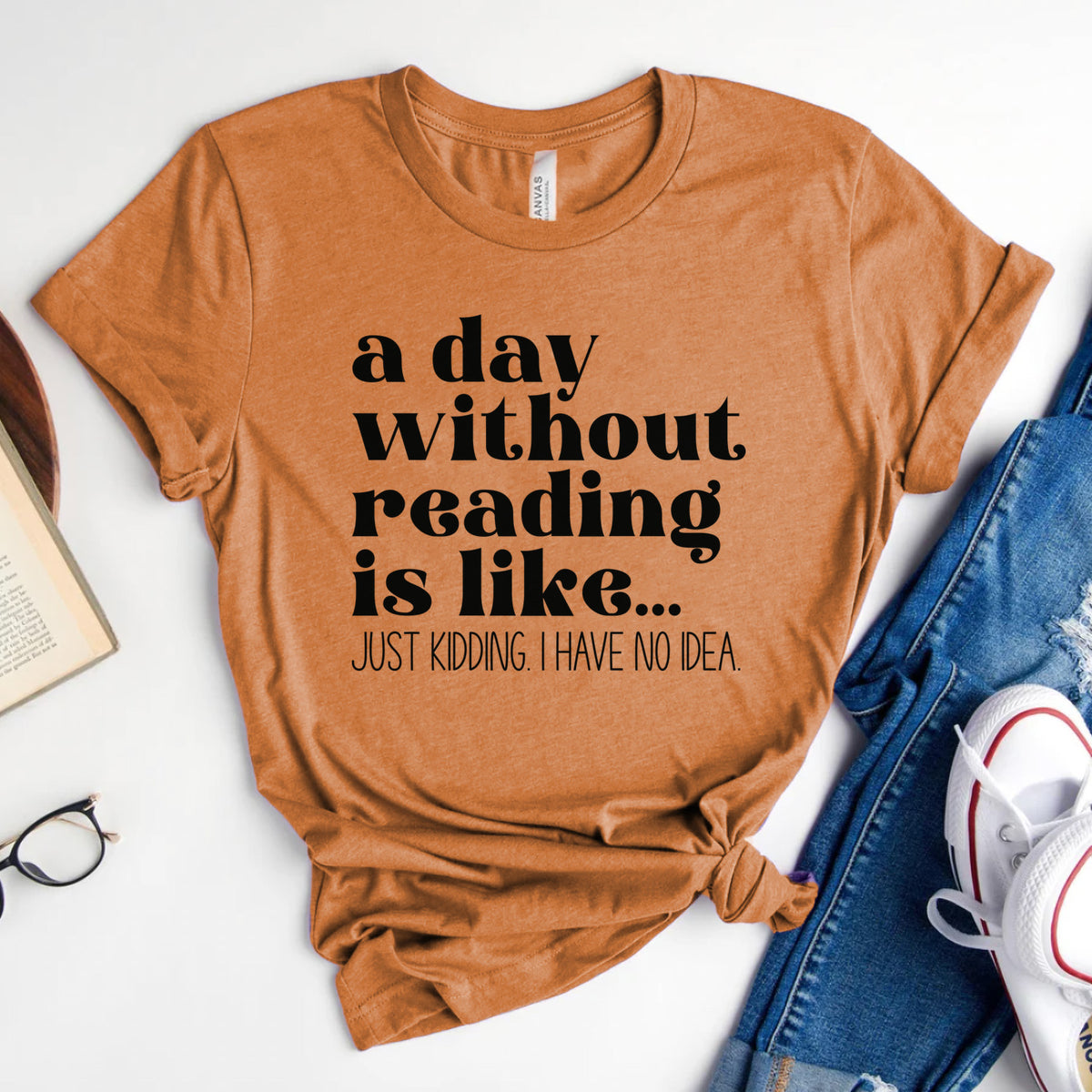 A Day Without Reading Is Like... Just Kidding, I Have No Idea Tee, Funny Book Lover Shirt