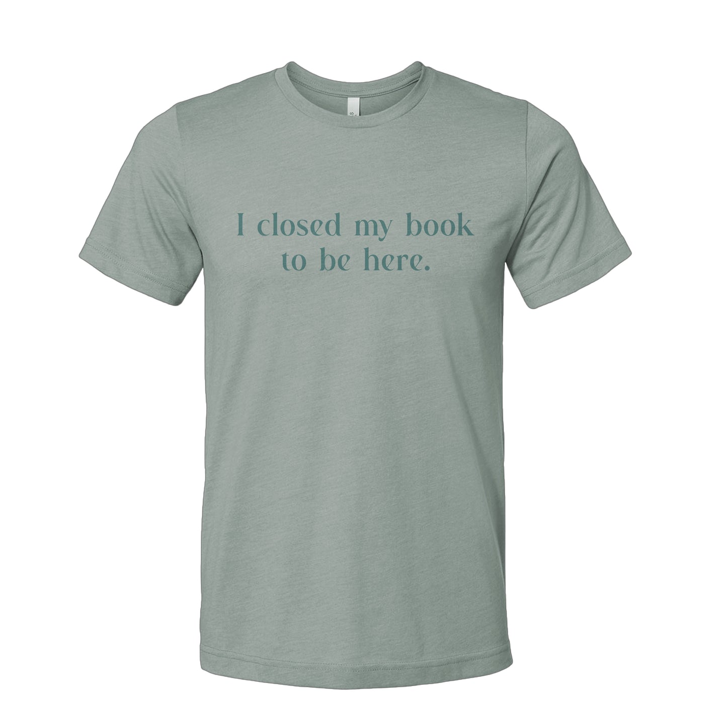 I Closed My Book to be Here Funny Bookish T-Shirt
