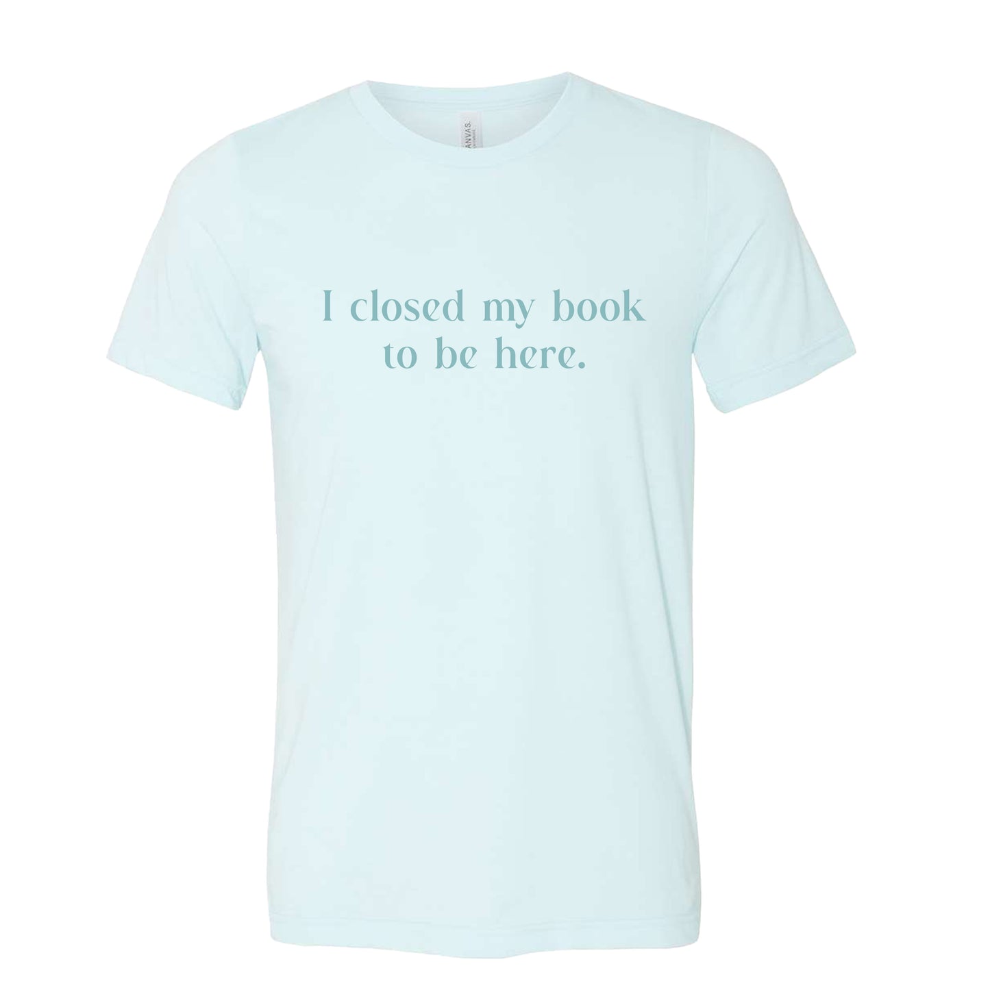 I Closed My Book to be Here Funny Bookish T-Shirt