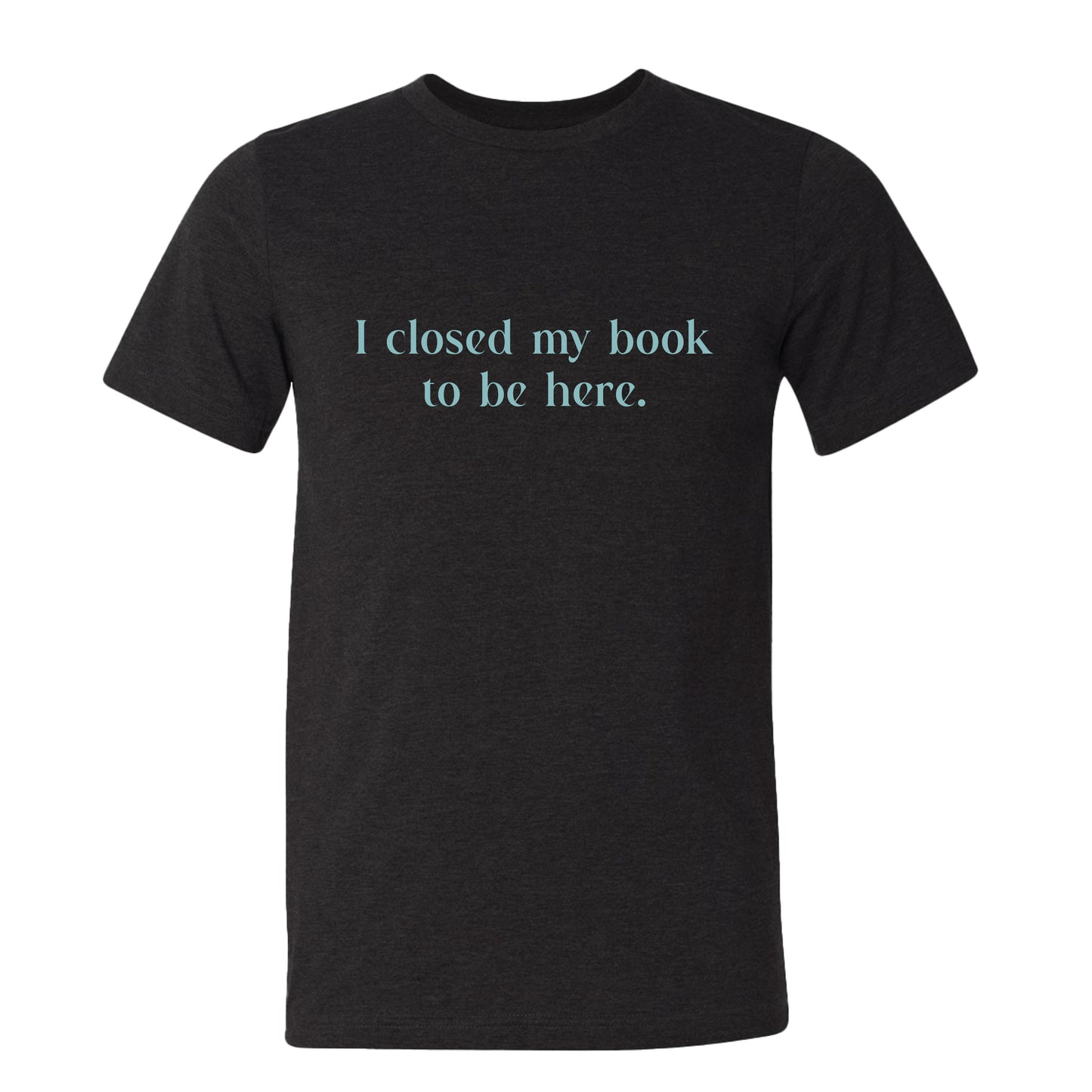 I Closed My Book to be Here Funny Bookish T-Shirt