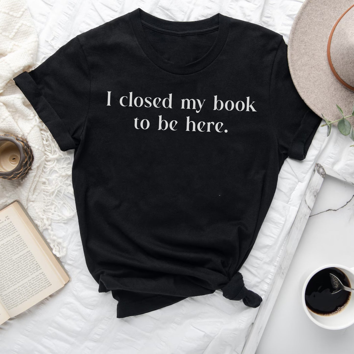 I Closed My Book to be Here Funny Bookish T-Shirt