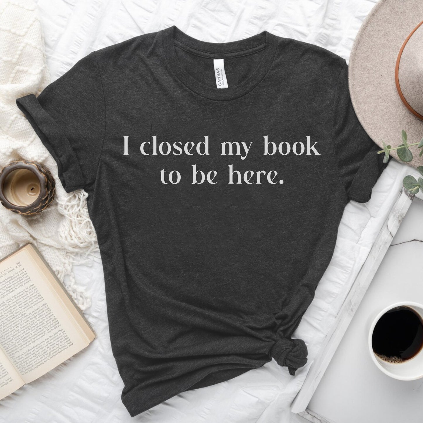 I Closed My Book to be Here Funny Bookish T-Shirt