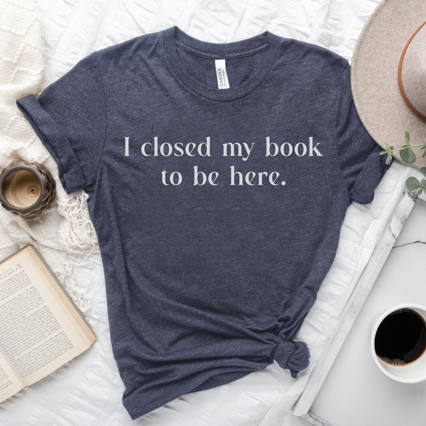 I Closed My Book to be Here Funny Bookish T-Shirt