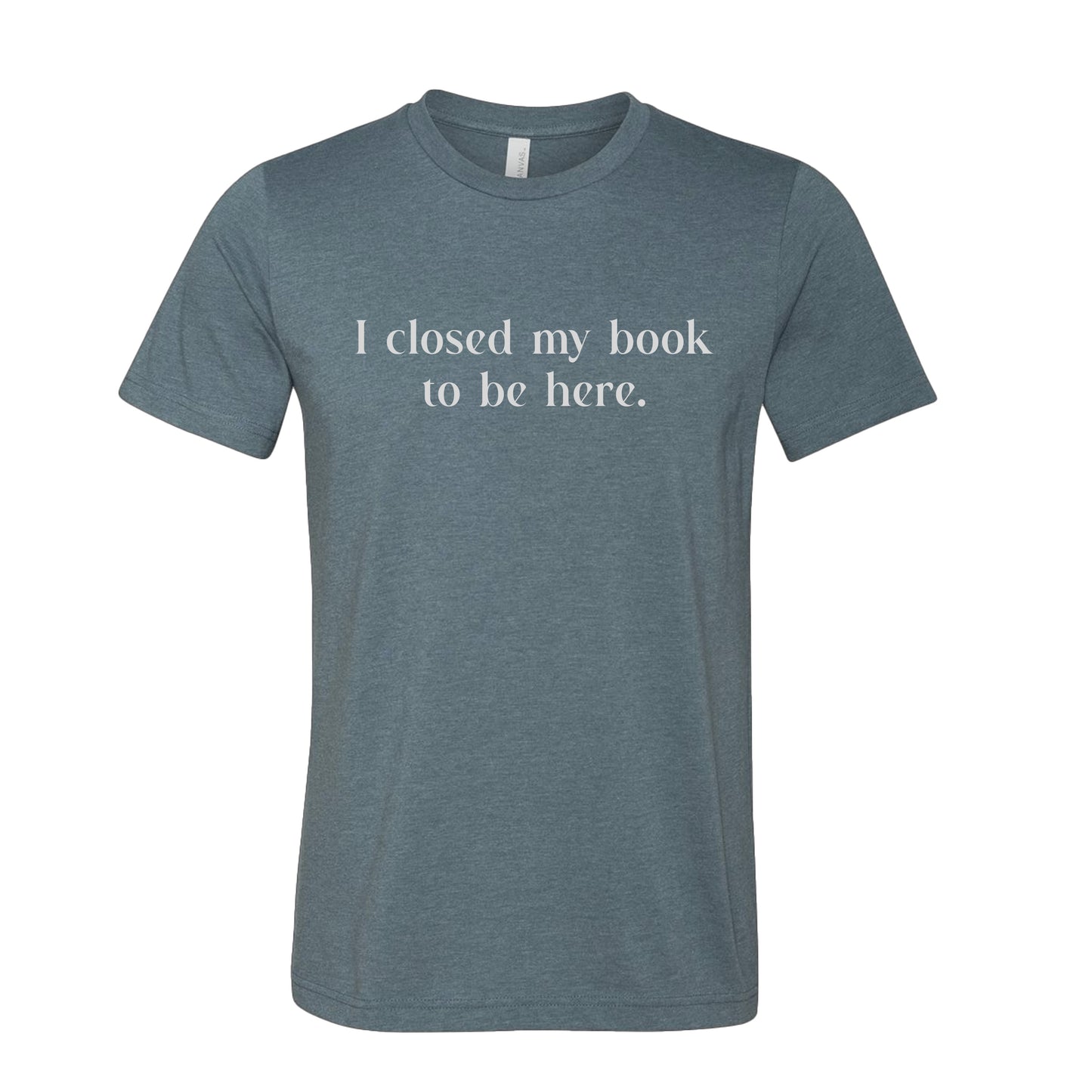 I Closed My Book to be Here Funny Bookish T-Shirt