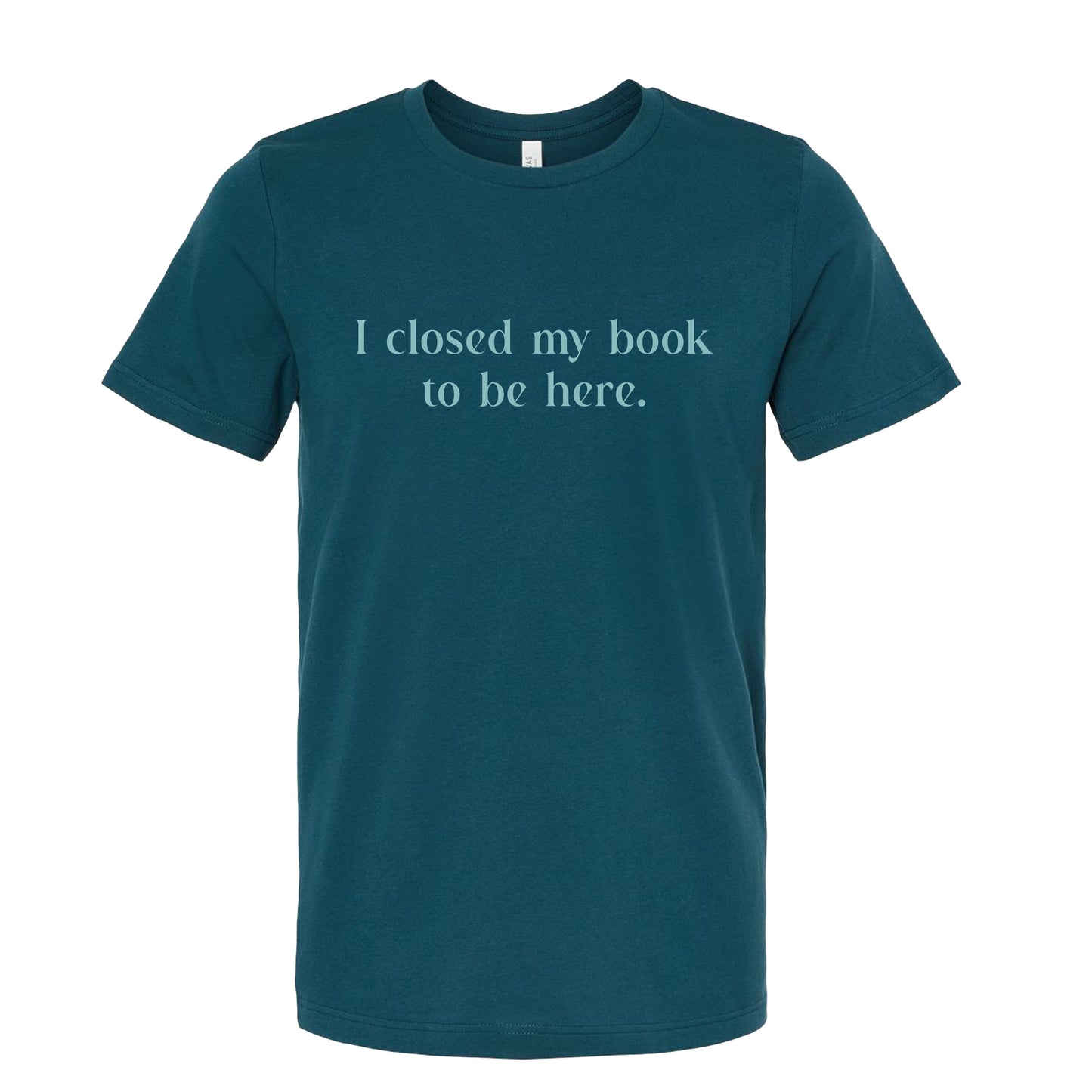 I Closed My Book to be Here Funny Bookish T-Shirt