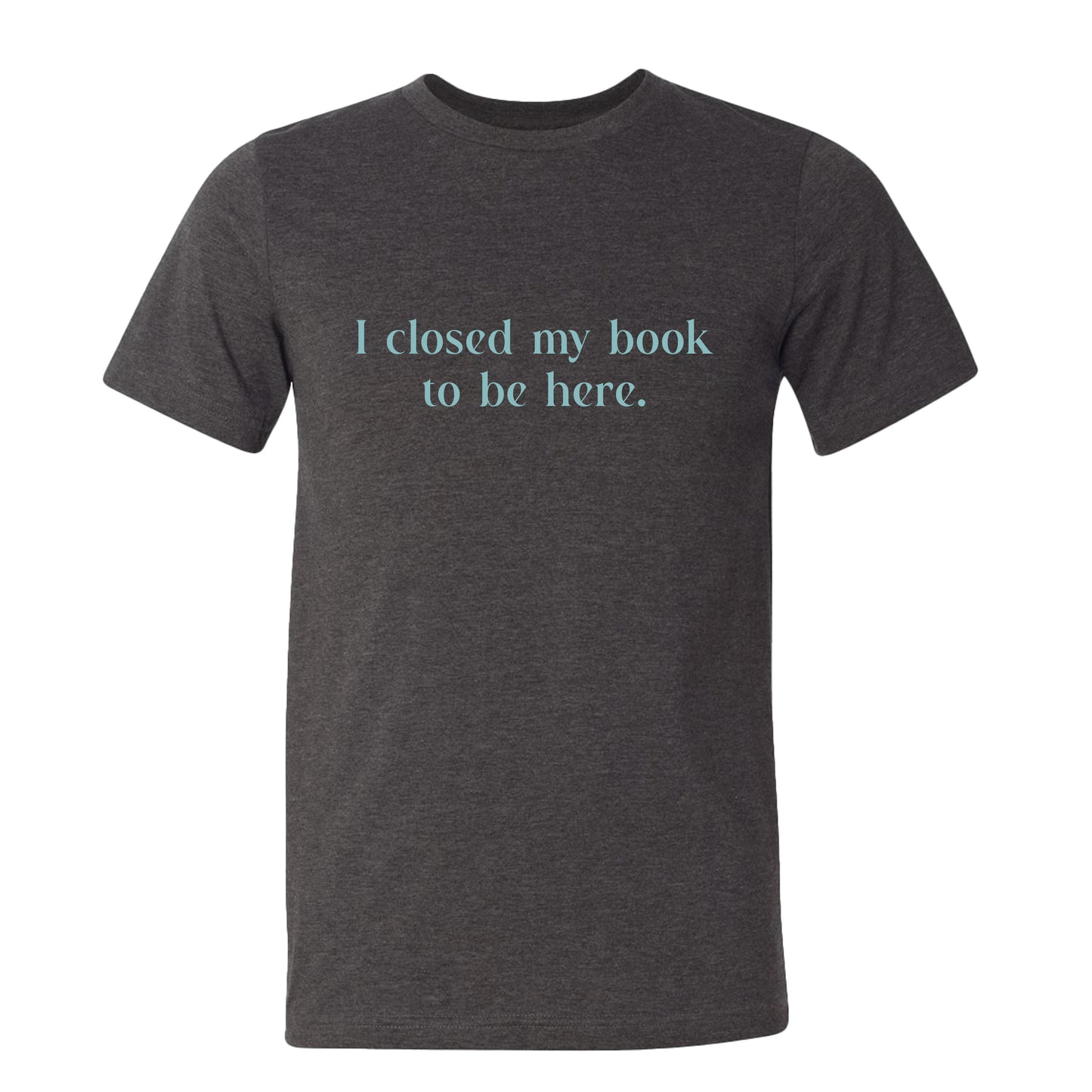 I Closed My Book to be Here Funny Bookish T-Shirt