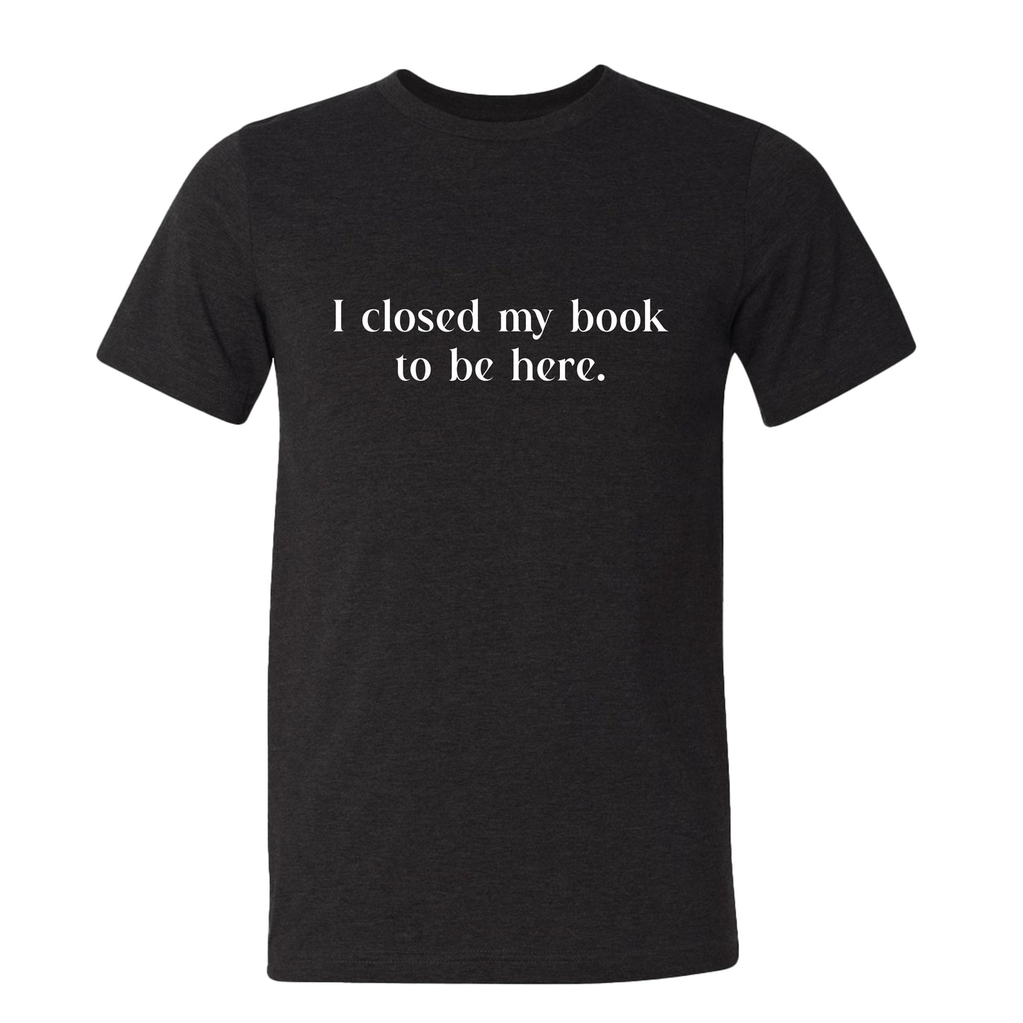 I Closed My Book to be Here Funny Bookish T-Shirt