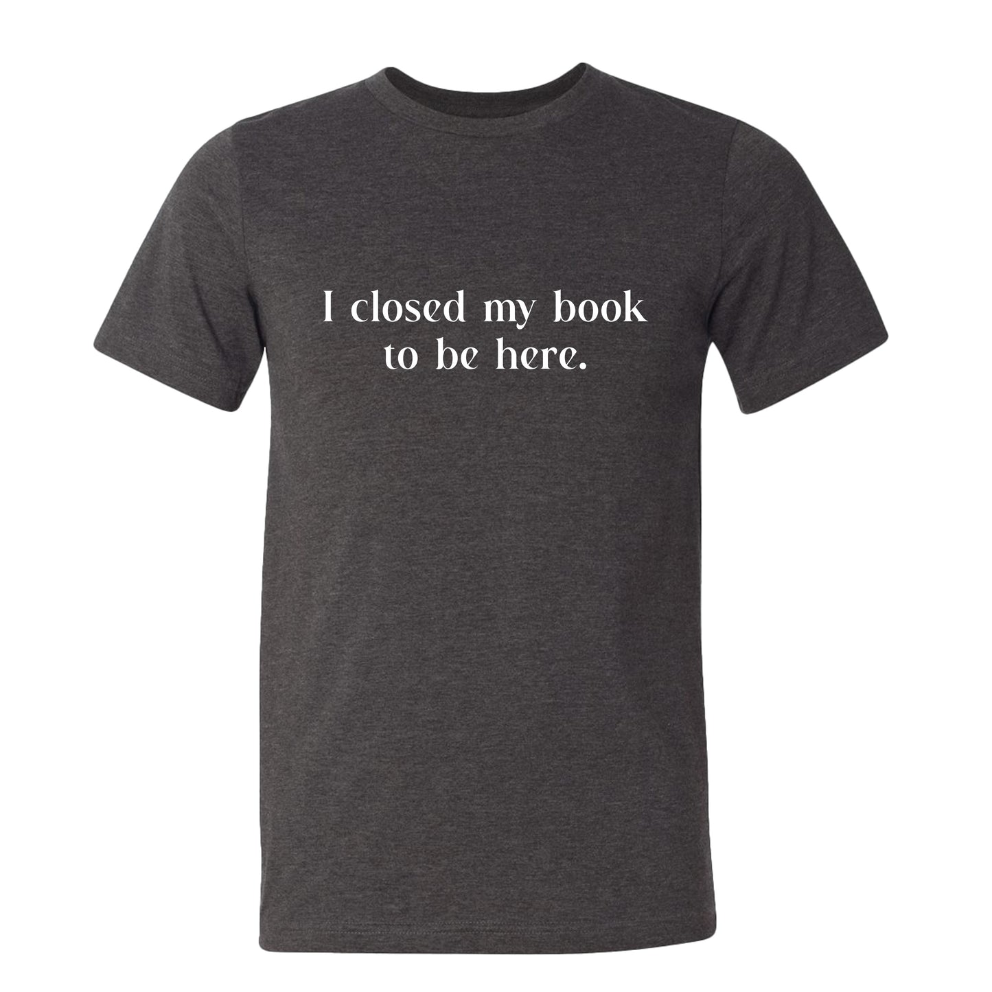 I Closed My Book to be Here Funny Bookish T-Shirt
