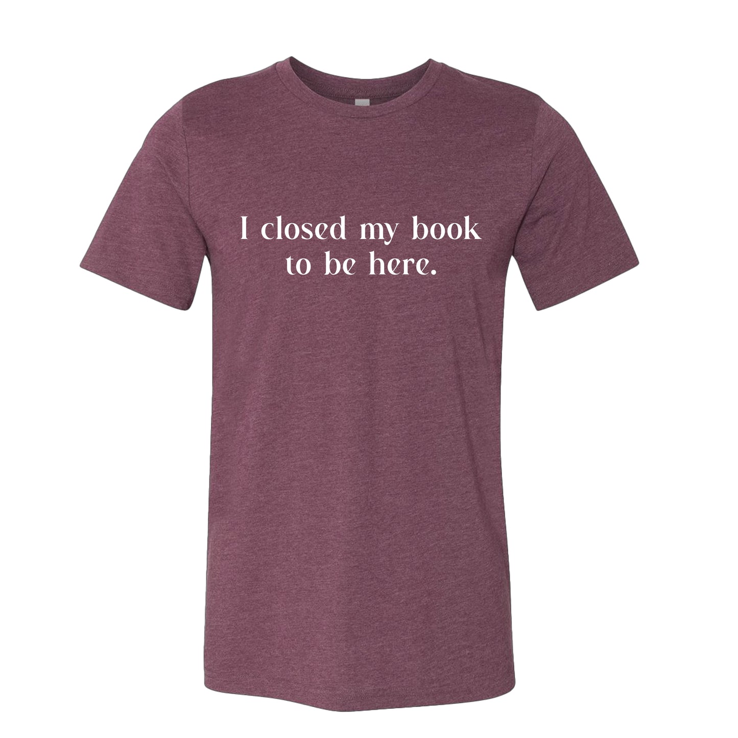 I Closed My Book to be Here Funny Bookish T-Shirt