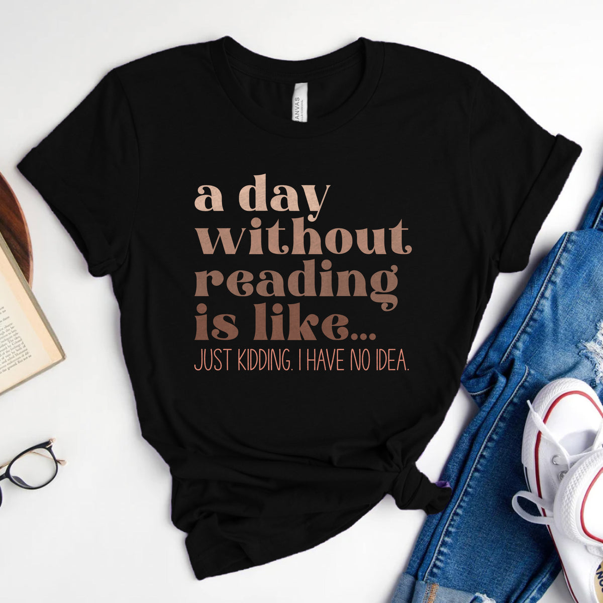 A Day Without Reading Is Like... Just Kidding, I Have No Idea Tee, Funny Book Lover Shirt