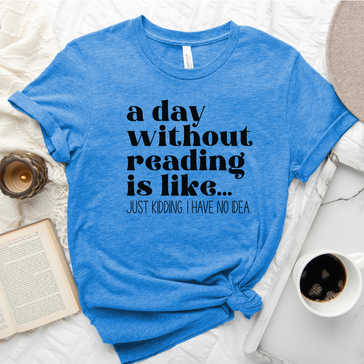 A Day Without Reading Is Like... Just Kidding, I Have No Idea Tee, Funny Book Lover Shirt