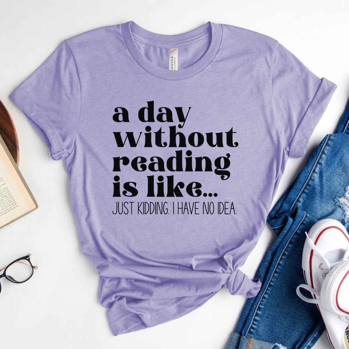 A Day Without Reading Is Like... Just Kidding, I Have No Idea Tee, Funny Book Lover Shirt