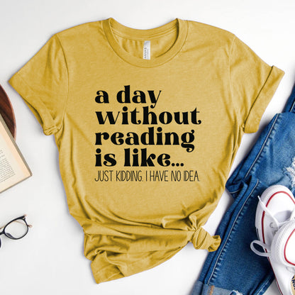 A Day Without Reading Is Like... Just Kidding, I Have No Idea Tee, Funny Book Lover Shirt
