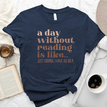 A Day Without Reading Is Like... Just Kidding, I Have No Idea Tee, Funny Book Lover Shirt