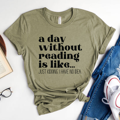A Day Without Reading Is Like... Just Kidding, I Have No Idea Tee, Funny Book Lover Shirt