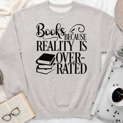Books Because Reality Is Overrated Sweatshirt or Hoodie, Funny Reader Crewneck