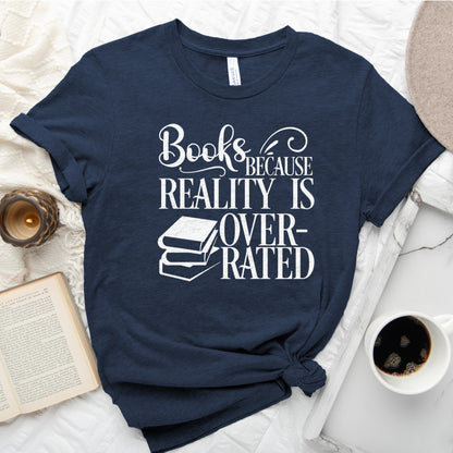 Books Because Reality Is Overrated Tee, Funny Shirt for Readers