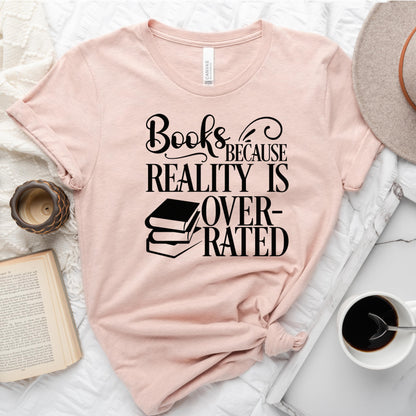Books Because Reality Is Overrated Tee, Funny Shirt for Readers
