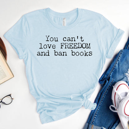 You Can't Love Freedom and Ban Books — Reading Advocacy Tee