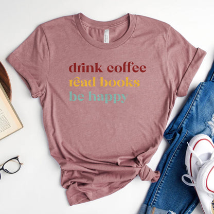 Drink Coffee Read Books Be Happy Tee, Cozy Shirt for Readers
