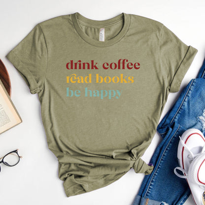 Drink Coffee Read Books Be Happy Tee, Cozy Shirt for Readers