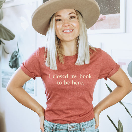 I Closed My Book to be Here Funny Bookish T-Shirt