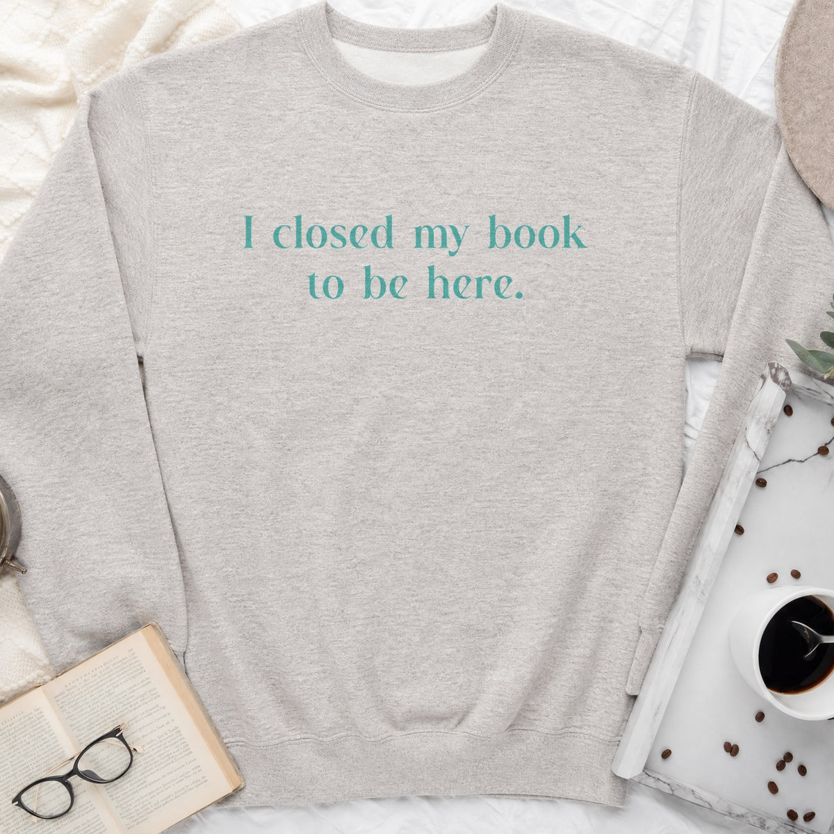 I Closed My Book to Be Here Sweatshirt or Hoodie, Funny Bookish Crewneck